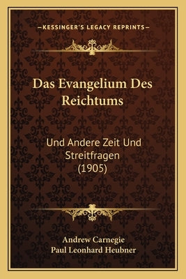 Das Evangelium Des Reichtums: Und Andere Zeit Und Streitfragen (1905) by Carnegie, Andrew