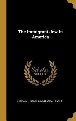The Immigrant Jew In America by National Liberal Immigration League