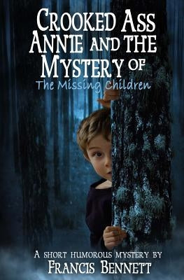 CROOKED ASS ANNIE And The Mystery of The Missing Children by Bennett, Francis