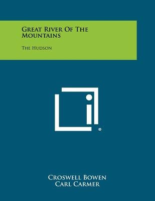 Great River Of The Mountains: The Hudson by Bowen, Croswell