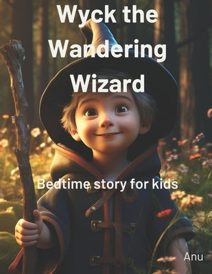 Wyck The Wandering Wizard: Rhyming Bedtime story for toddlers, preschool kids, ages 3-8 by Anu