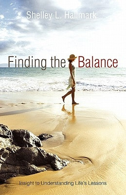 Finding the Balance: Insight to Understanding Life's Lessons by Hallmark, Shelley L.