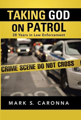 Taking God on Patrol: 28 Years in Law Enforcement by Caronna, Mark S.