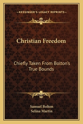 Christian Freedom: Chiefly Taken From Bolton's True Bounds by Bolton, Samuel
