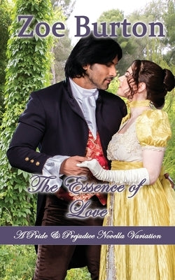 The Essence of Love: A Pride & Prejudice Novella Variation by Burton, Zoe