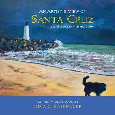 An Artist's View of Santa Cruz: Scenic Spots to Visit and Enjoy by Hasenauer, Lidia C.
