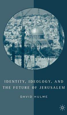 Identity, Ideology and the Future of Jerusalem by Hulme, D.