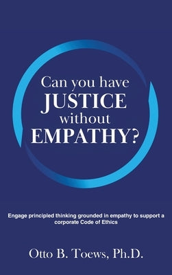 Can You Have Justice without Empathy?: Engage principled thinking grounded in empathy to support a corporate Code of Ethics by Toews, Otto