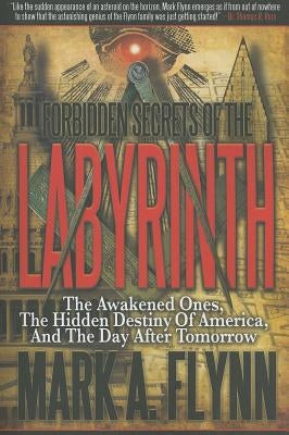 Forbidden Secrets of the Labyrinth: The Awakened Ones, the Hidden Destiny of America, and the Day after Tomorrow by Flynn, Mark A.