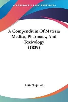 A Compendium Of Materia Medica, Pharmacy, And Toxicology (1839) by Spillan, Daniel