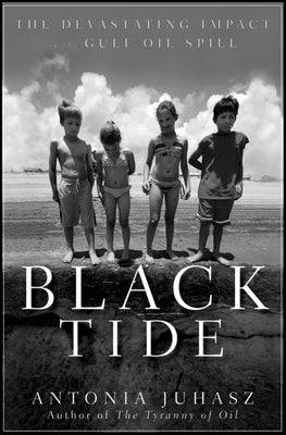 Black Tide: The Devastating Impact of the Gulf Oil Spill by Juhasz, Antonia