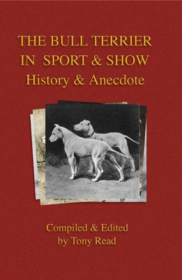 The Bull Terrier in Sport and Show - History & Anecdote by Read, Tony