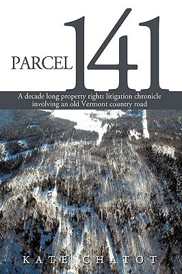 Parcel 141: A Decade Long Property Rights Litigation Chronicle Involving an Old Vermont Country Road by Kate Chatot, Chatot