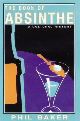The Book of Absinthe: A Cultural History by Baker, Phil