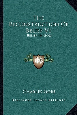 The Reconstruction Of Belief V1: Belief In God by Gore, Charles