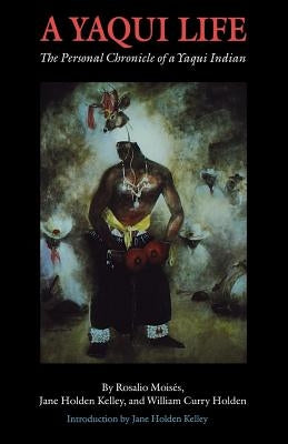 A Yaqui Life: The Personal Chronicle of a Yaqui Indian by MoisÃ©s, Rosalio