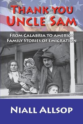 Thank you Uncle Sam: From Calabria to America: Family stories of emigration by Allsop, Niall