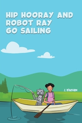 Hip Hooray and Robot Ray Go Sailing by Bingham, J.
