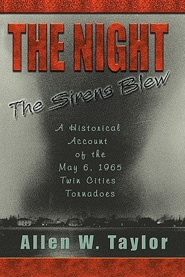 The Night The Sirens Blew: A historical account of the May 6, 1965 Twin Cities Tornado by Taylor, Allen W.