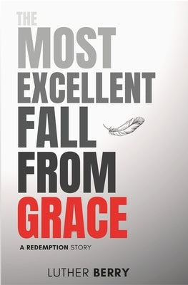 The Most Excellent Fall From Grace: A Redemption Story by Berry, Luther