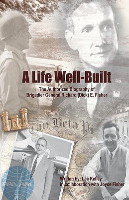 A Life Well Built: The Authorized Biography of Brigadier General Richard (Dick) E. Fisher by Lee Kelley with Joyce Perry Fisher, Kell