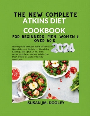 The New Complete Atkins Diet Cookbook for Beginners, Men, Women & over 60's 2024.: Indulge in Simple and Effective Nutrition: A Guide to Healthy Livin by Dooley, Susan Jm