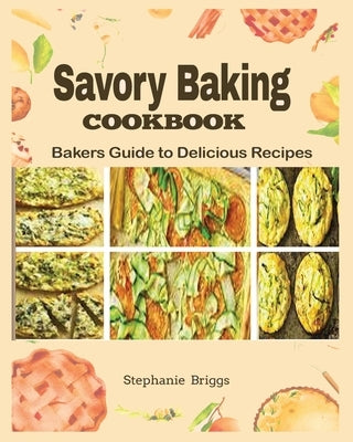 Savory Baking Cookbook: Bakers guide to delicious Recipes by Briggs, Stephanie