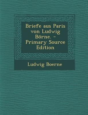 Briefe Aus Paris Von Ludwig Borne. - Primary Source Edition by Boerne, Ludwig