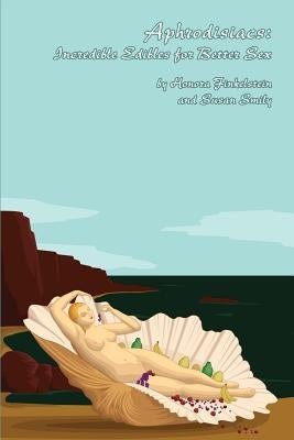 Aphrodisiacs: Incredible Edibles for Better Sex by Smily, Susan