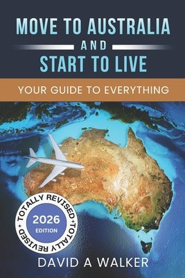 Move to Australia - And Start to Live: Your Guide to Everything by Walker, David Alexander