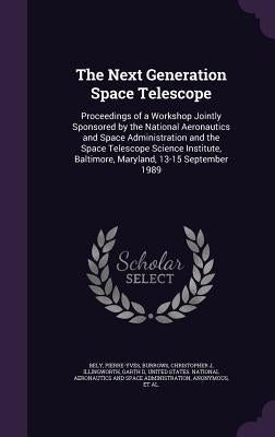 The Next Generation Space Telescope: Proceedings of a Workshop Jointly Sponsored by the National Aeronautics and Space Administration and the Space Te by Bely, Pierre-Yves