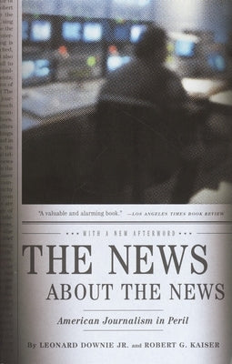 The News about the News: American Journalism in Peril by Downie, Leonard