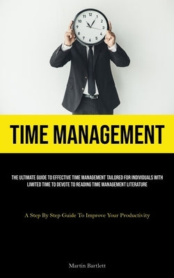 Time Management: The Ultimate Guide To Effective Time Management Tailored For Individuals With Limited Time To Devote To Reading Time M by Bartlett, Martin