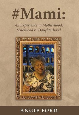 #Mami: An Experience in Motherhood, Sisterhood & Daughterhood by Ford, Angie