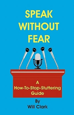 Speak Without Fear: A How-To-Stop-Stuttering Guide by Clark, Will