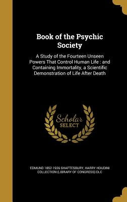 Book of the Psychic Society: A Study of the Fourteen Unseen Powers That Control Human Life: and Containing Immortality, a Scientific Demonstration by Shaftesbury, Edmund 1852-1926