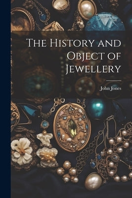The History and Object of Jewellery by Jones, John