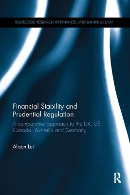 Financial Stability and Prudential Regulation: A Comparative Approach to the UK, US, Canada, Australia and Germany by Lui, Alison