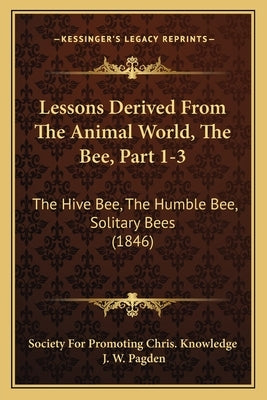 Lessons Derived From The Animal World, The Bee, Part 1-3: The Hive Bee, The Humble Bee, Solitary Bees (1846) by Society for Promoting Chris Knowledge