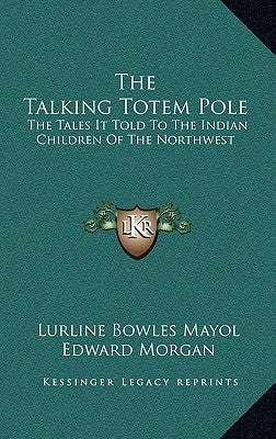 The Talking Totem Pole: The Tales It Told To The Indian Children Of The Northwest by Mayol, Lurline Bowles