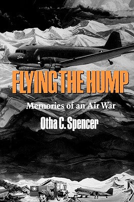 Flying the Hump: Memories of an Air War Volume 25 by Spencer, Otha C.