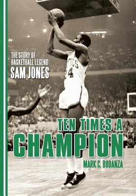 Ten Times a Champion: The Story of Basketball Legend Sam Jones by Bodanza, Mark C.