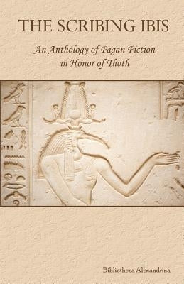 The Scribing Ibis: An Anthology of Pagan Fiction in Honor of Thoth by Buchanan, Rebecca