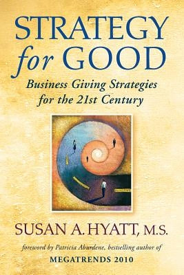 Strategy for Good: Business Giving Strategies for the 21st Century by Hyatt, Susan a.
