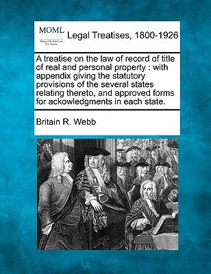 A treatise on the law of record of title of real and personal property: with appendix giving the statutory provisions of the several states relating t by Webb, Britain R.