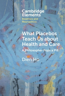 What Placebos Teach Us about Health and Care by Ho, Dien