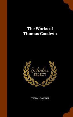 The Works of Thomas Goodwin by Goodwin, Thomas