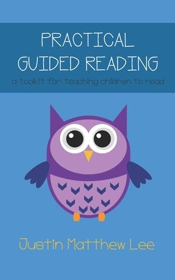 Practical Guided Reading: a toolkit for teaching children to read by Lee, Justin