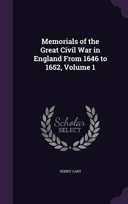 Memorials of the Great Civil War in England From 1646 to 1652, Volume 1 by Cary, Henry
