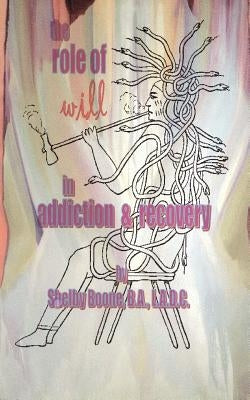 The Role of Will in Addiction and Recovery by Boone, Shelby
